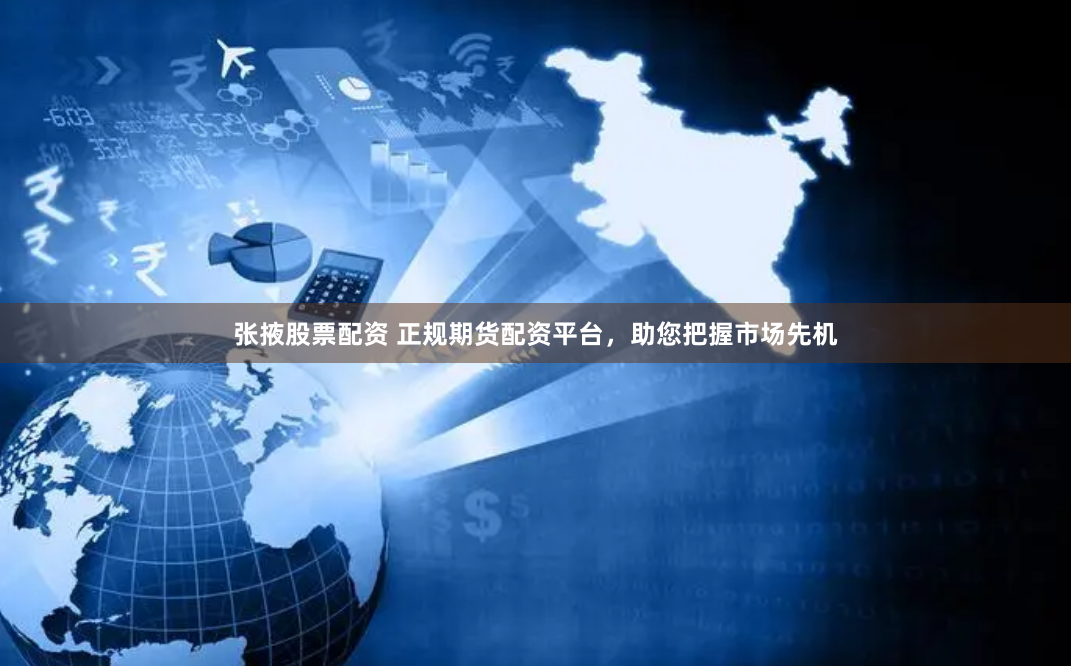张掖股票配资 正规期货配资平台，助您把握市场先机