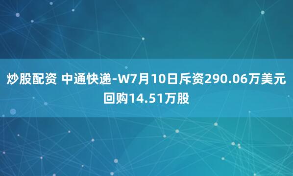 炒股配资 中通快递-W7月10日斥资290.06万美元回购14.51万股
