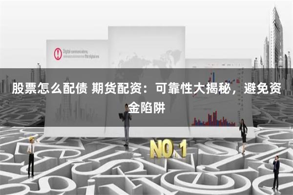 股票怎么配债 期货配资：可靠性大揭秘，避免资金陷阱