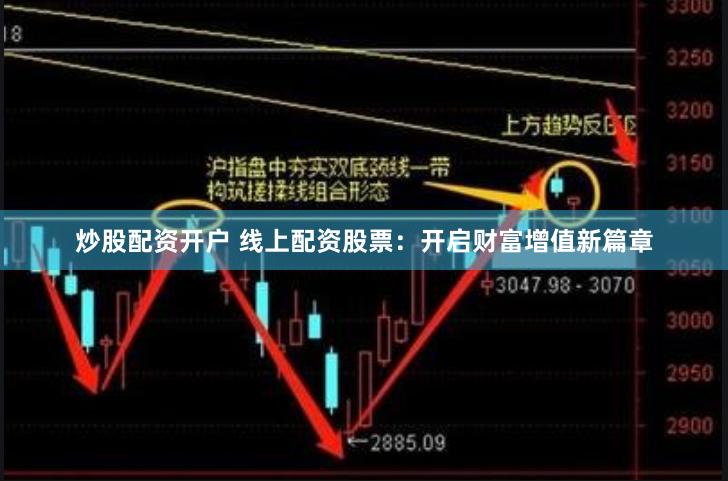 炒股配资开户 线上配资股票：开启财富增值新篇章