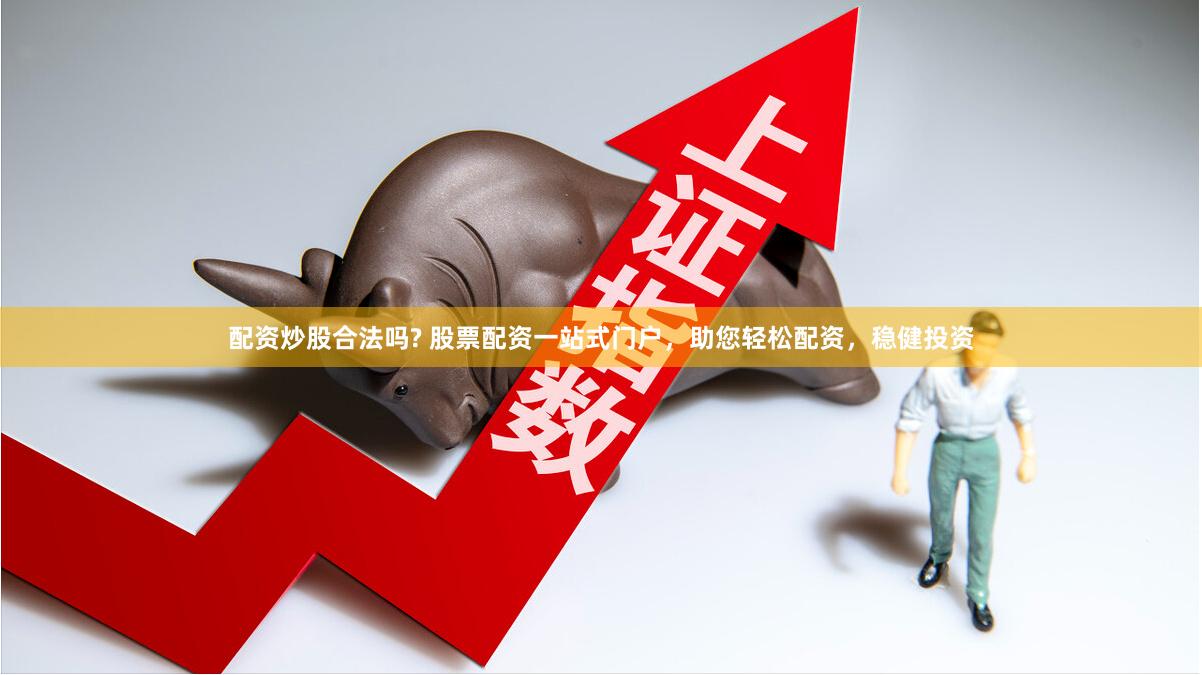 配资炒股合法吗? 股票配资一站式门户，助您轻松配资，稳健投资