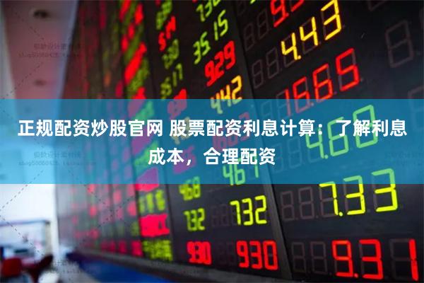 正规配资炒股官网 股票配资利息计算：了解利息成本，合理配资