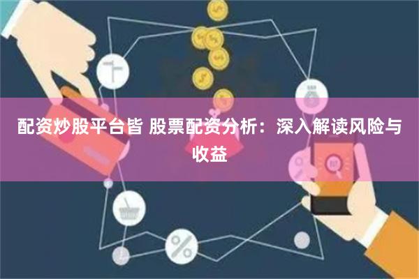 配资炒股平台皆 股票配资分析：深入解读风险与收益