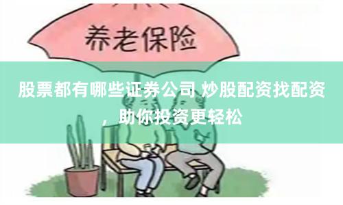 股票都有哪些证券公司 炒股配资找配资,助你投资更轻松