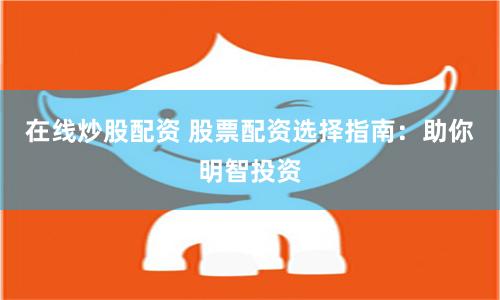 在线炒股配资 股票配资选择指南：助你明智投资