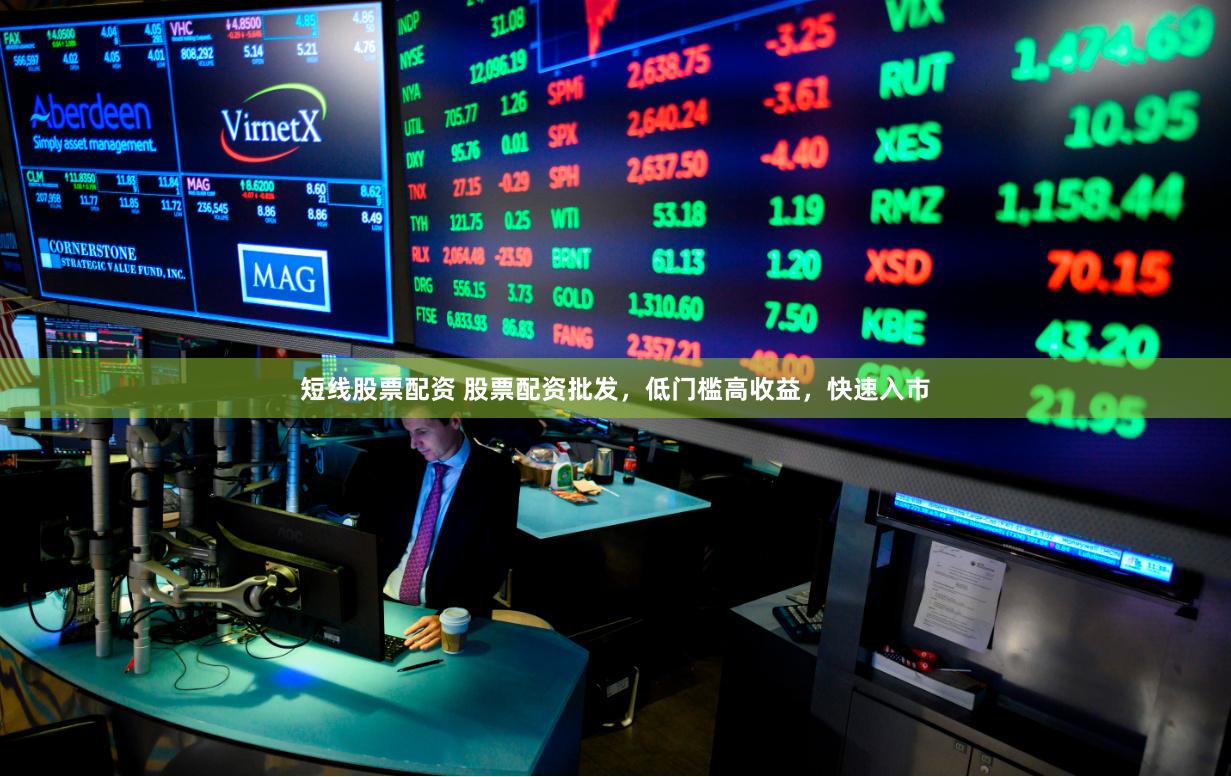 短线股票配资 股票配资批发，低门槛高收益，快速入市