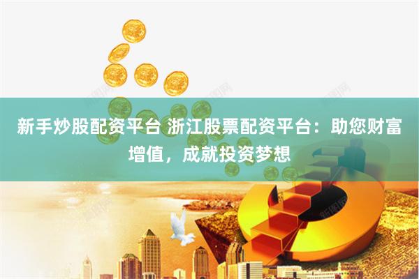 新手炒股配资平台 浙江股票配资平台：助您财富增值，成就投资梦想