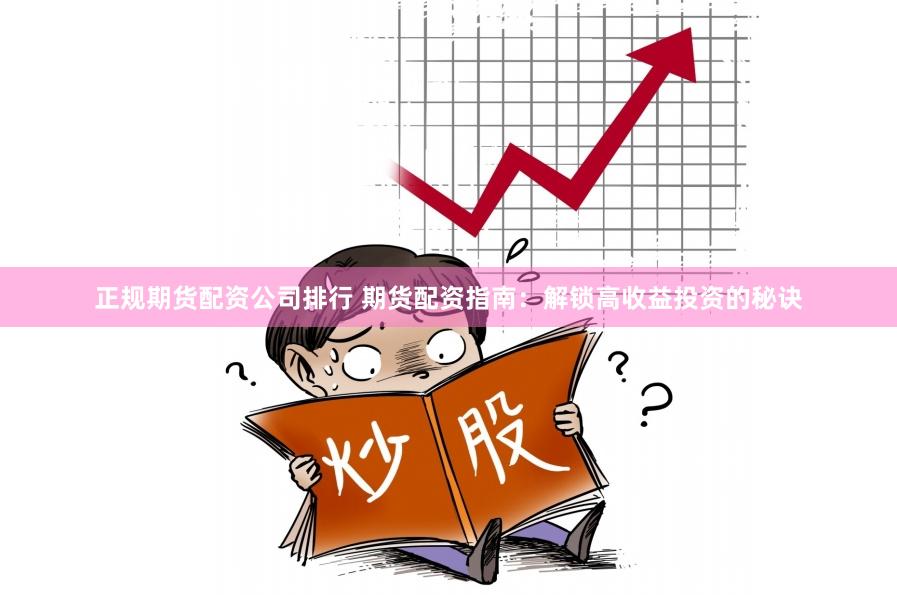 正规期货配资公司排行 期货配资指南：解锁高收益投资的秘诀