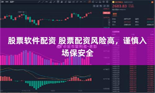 股票软件配资 股票配资风险高,谨慎入场保安全