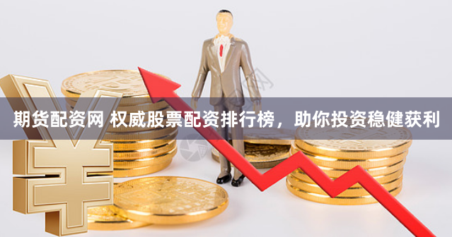 期货配资网 权威股票配资排行榜,助你投资稳健获利