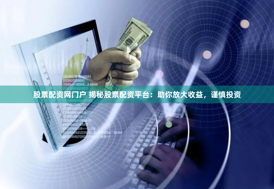 股票配资网门户 揭秘股票配资平台:助你放大收益,谨慎投资