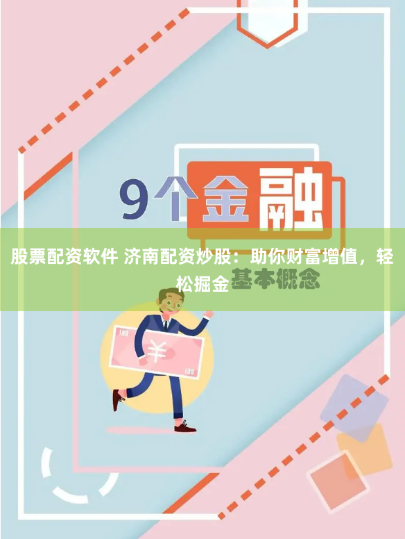 股票配资软件 济南配资炒股：助你财富增值，轻松掘金