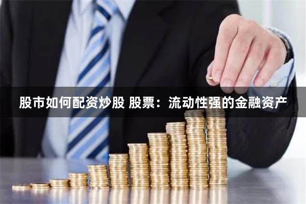 股市如何配资炒股 股票:流动性强的金融资产