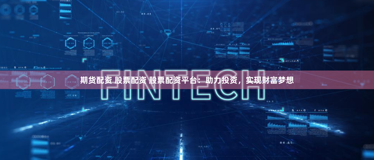 期货配资 股票配资 股票配资平台:助力投资,实现财富梦想