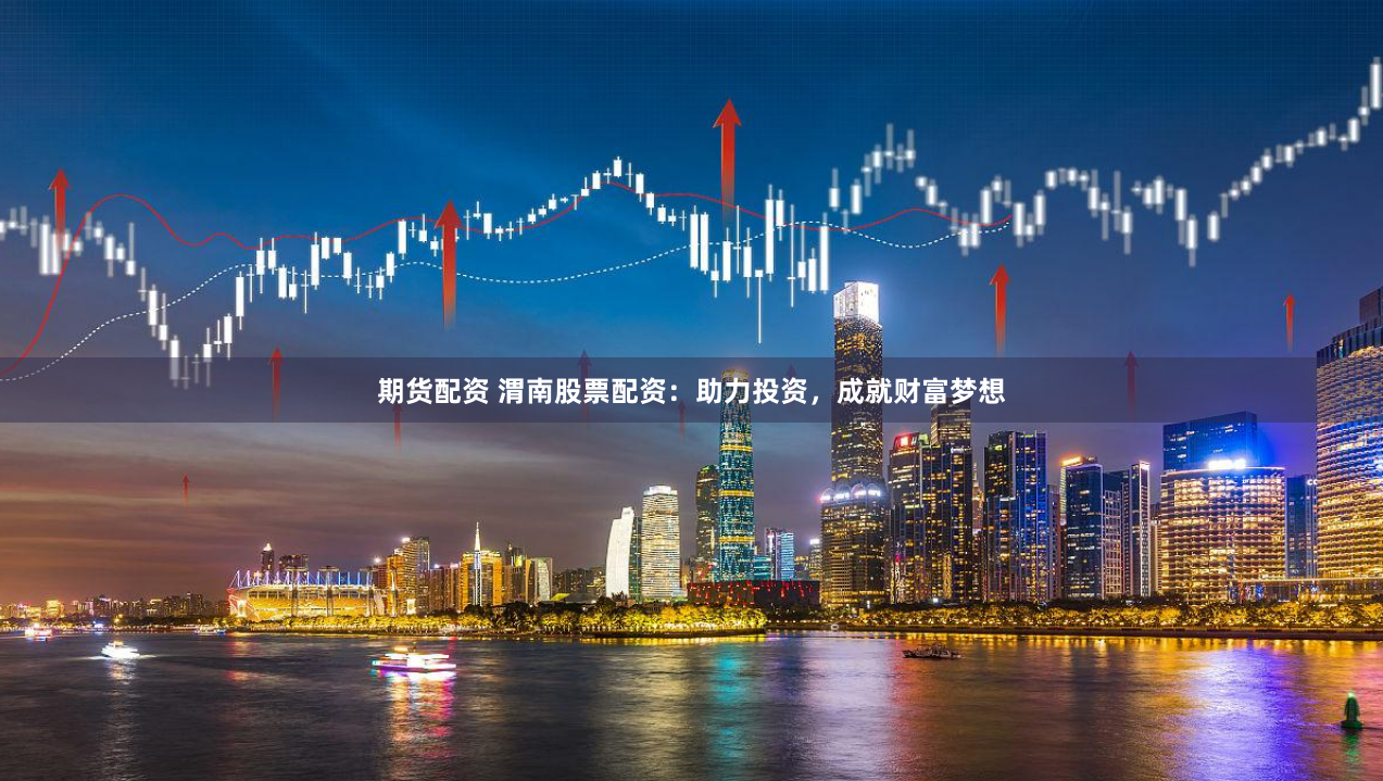 期货配资 渭南股票配资：助力投资，成就财富梦想