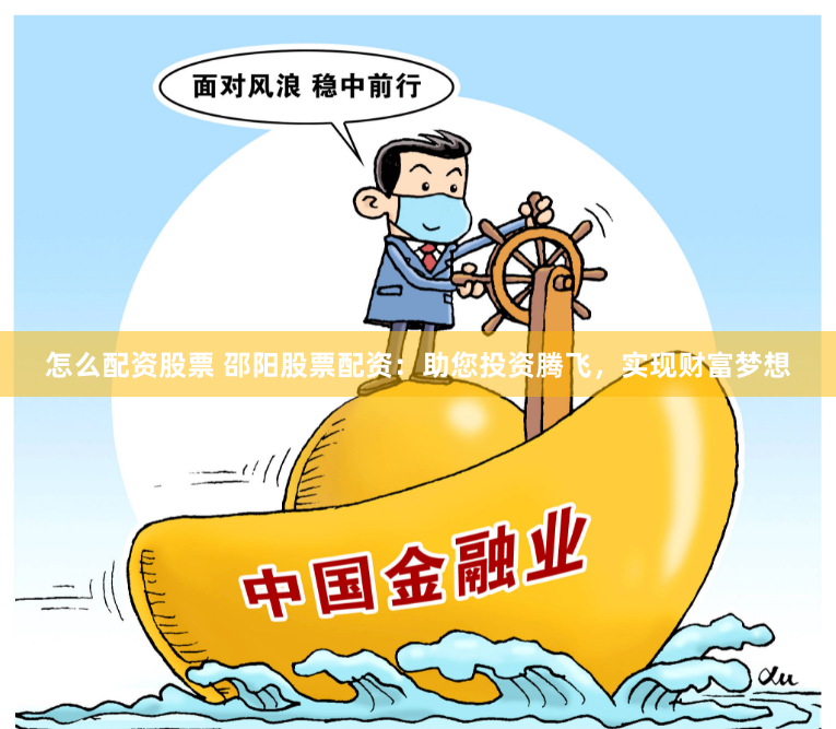 怎么配资股票 邵阳股票配资：助您投资腾飞，实现财富梦想