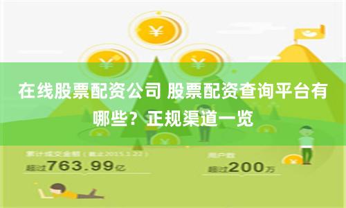 在线股票配资公司 股票配资查询平台有哪些？正规渠道一览