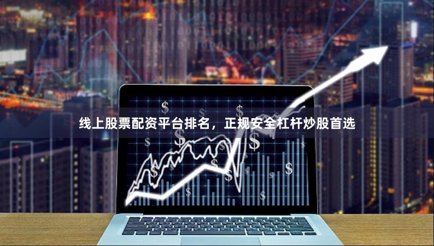 线上股票配资平台排名,正规安全杠杆炒股首选