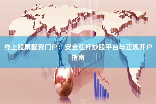线上股票配资门户:安全杠杆炒股平台与正规开户指南