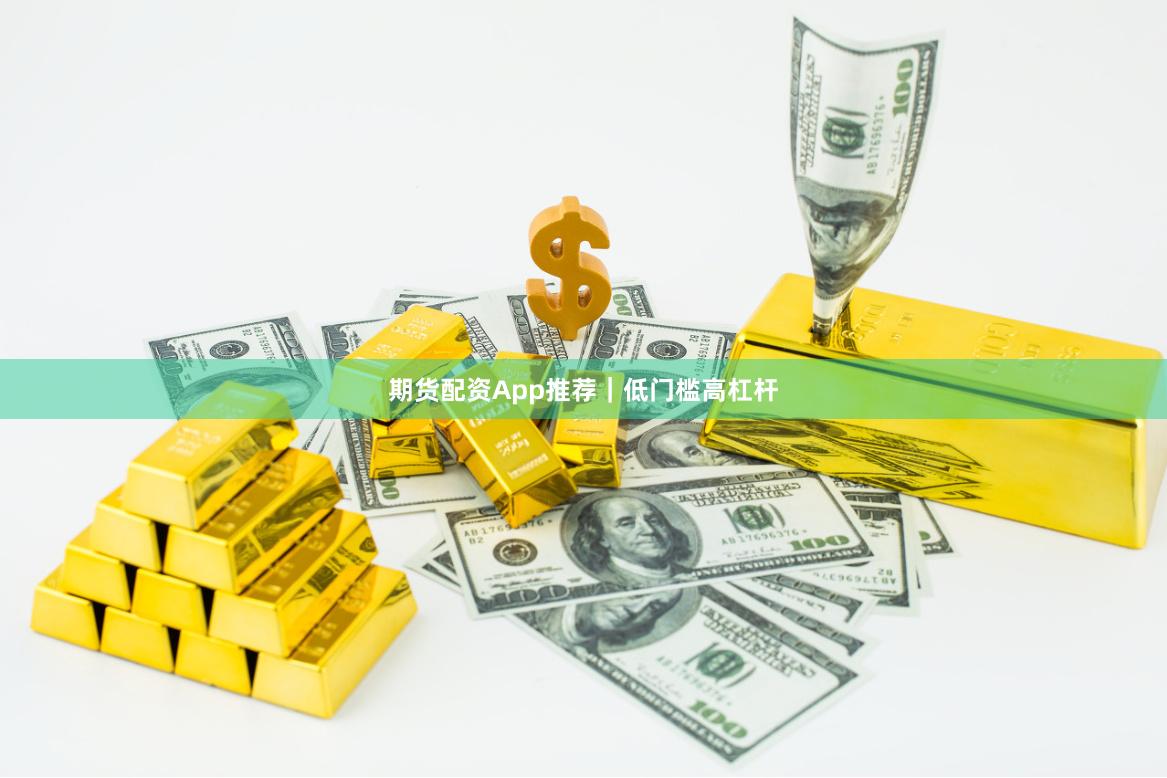 期货配资App推荐｜低门槛高杠杆