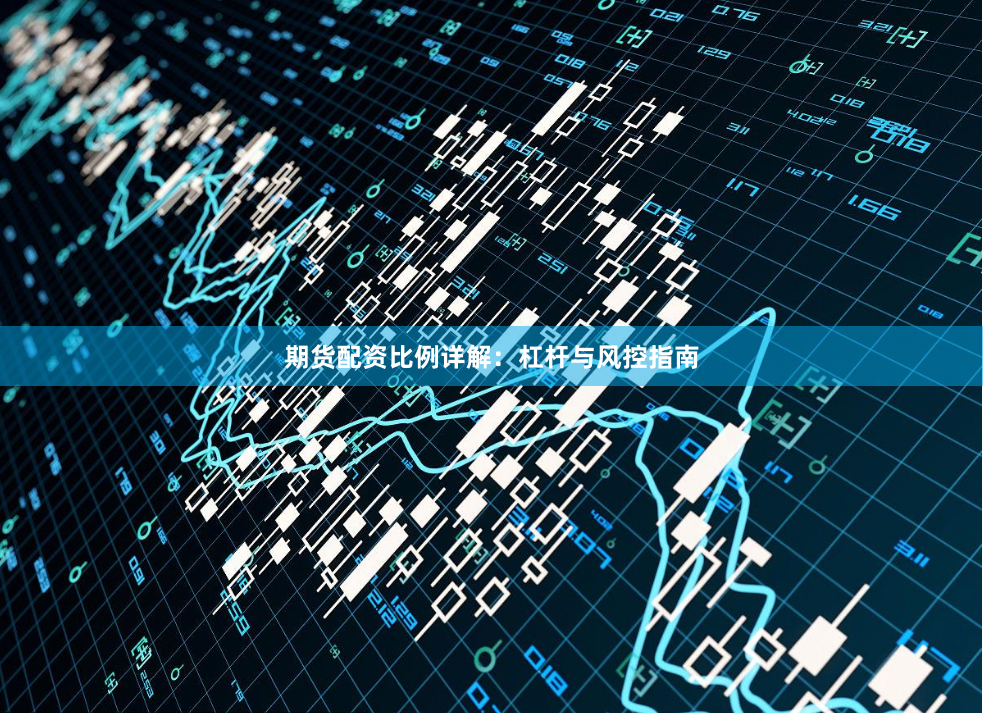 期货配资比例详解：杠杆与风控指南