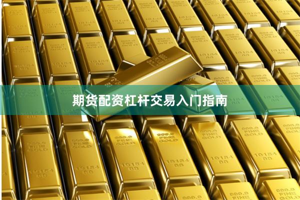 期货配资杠杆交易入门指南