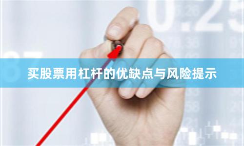 买股票用杠杆的优缺点与风险提示