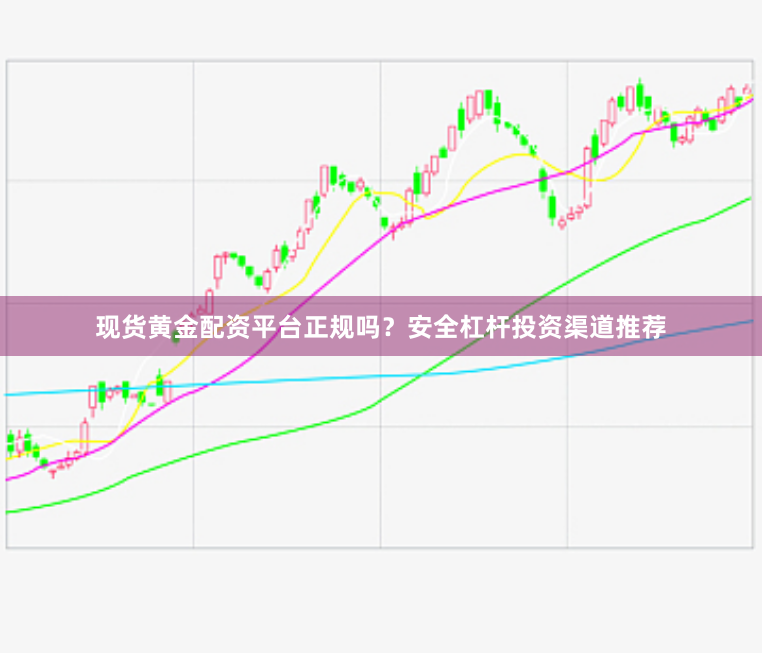 现货黄金配资平台正规吗？安全杠杆投资渠道推荐