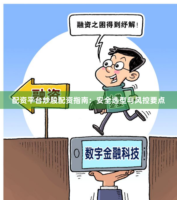 配资平台炒股配资指南：安全选型与风控要点