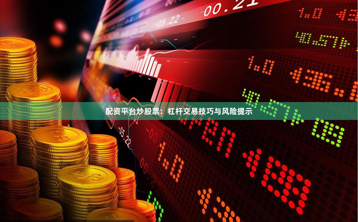 配资平台炒股票：杠杆交易技巧与风险提示