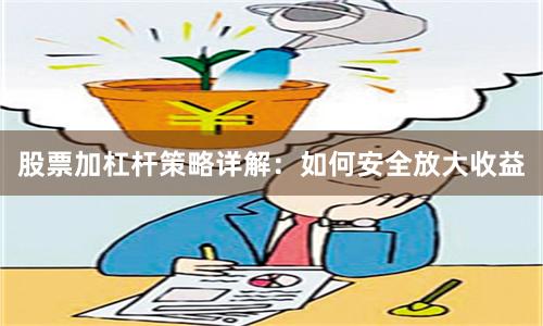 股票加杠杆策略详解：如何安全放大收益