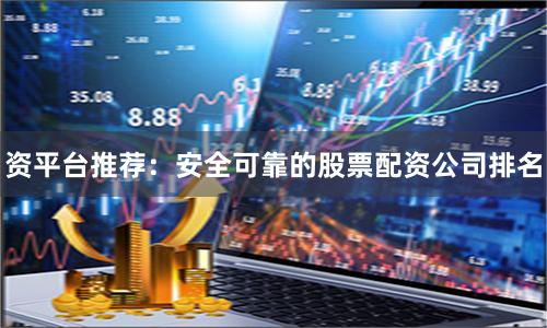 资平台推荐：安全可靠的股票配资公司排名