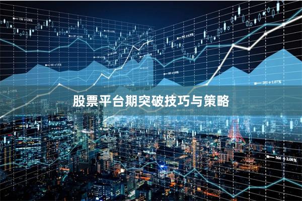 股票平台期突破技巧与策略