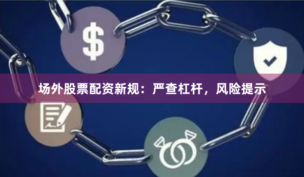 场外股票配资新规：严查杠杆，风险提示