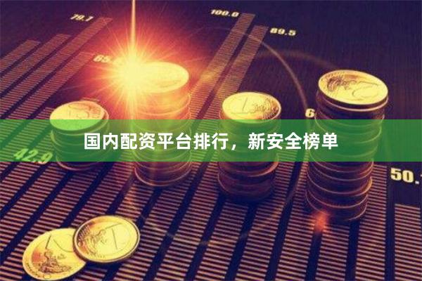 国内配资平台排行，新安全榜单