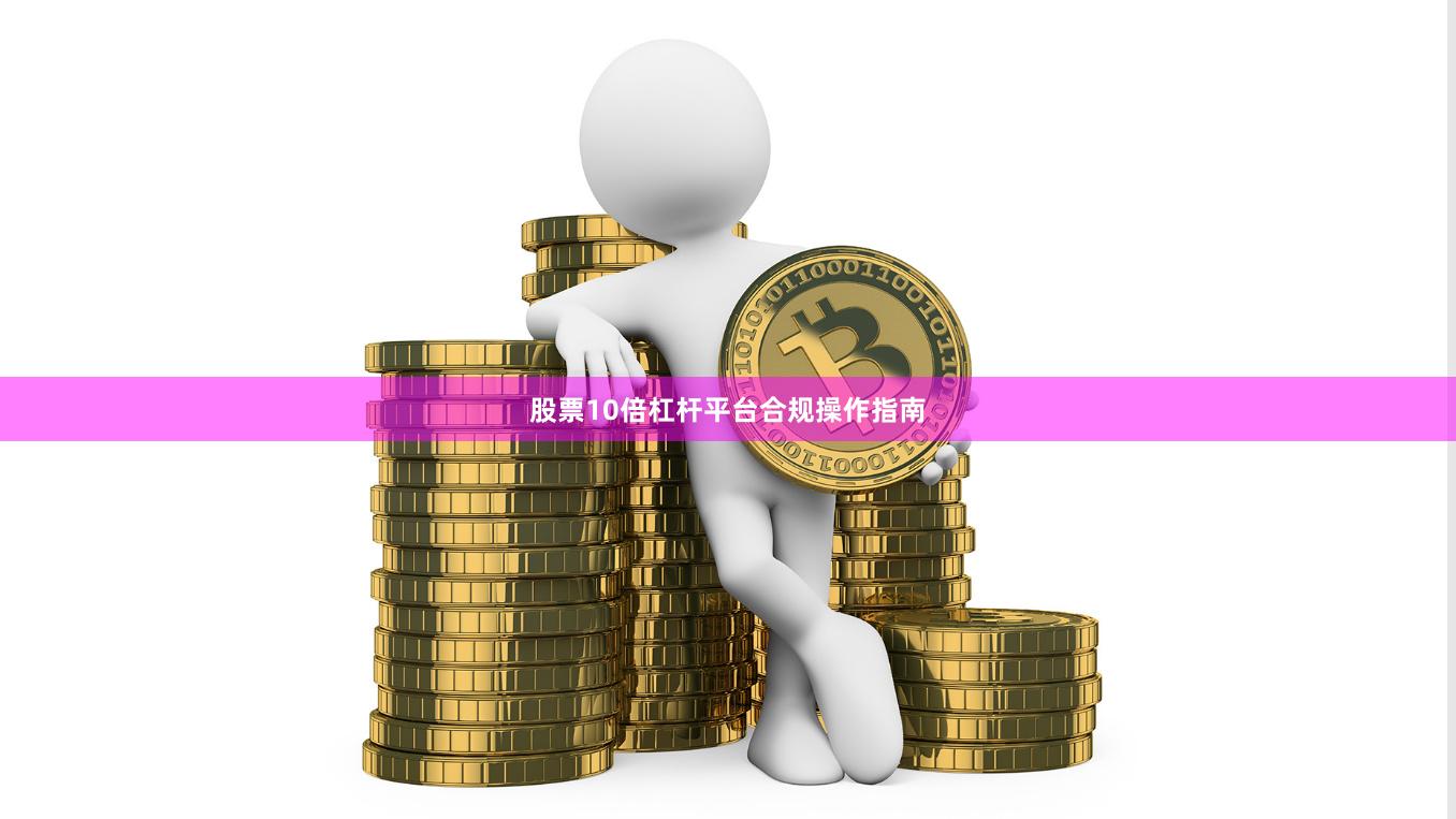股票10倍杠杆平台合规操作指南