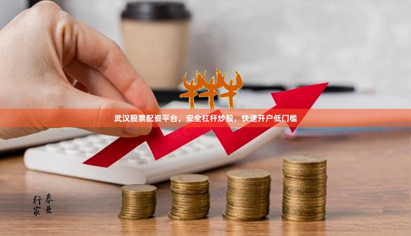 武汉股票配资平台，安全杠杆炒股，快速开户低门槛