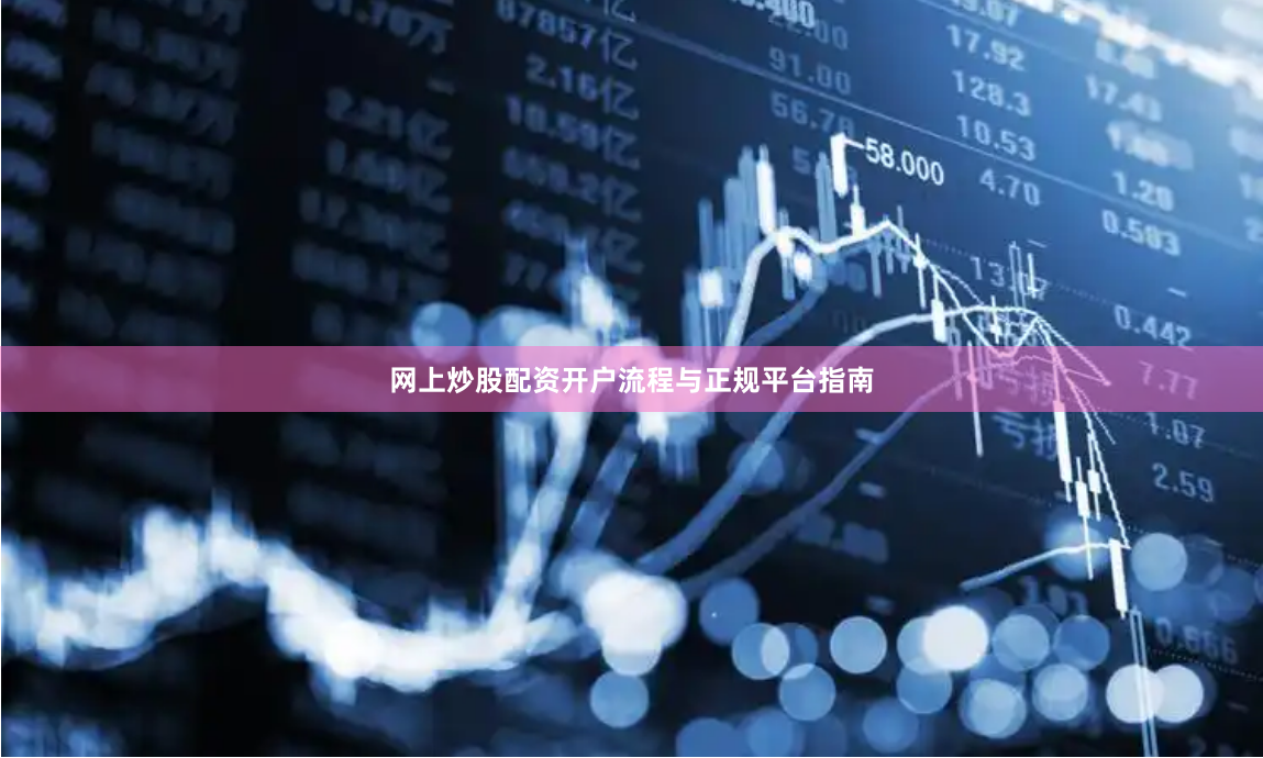 网上炒股配资开户流程与正规平台指南