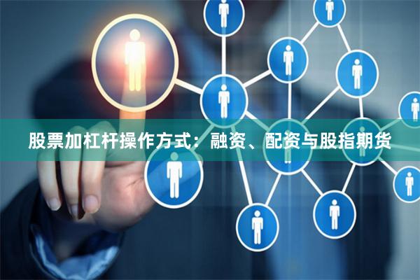 股票加杠杆操作方式：融资、配资与股指期货