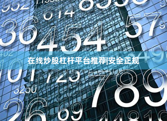 在线炒股杠杆平台推荐|安全正规