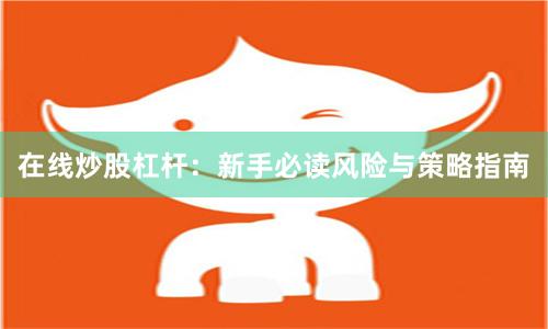 在线炒股杠杆：新手必读风险与策略指南