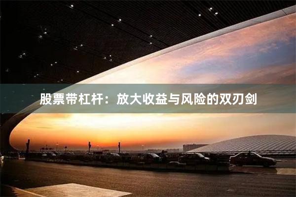 股票带杠杆：放大收益与风险的双刃剑