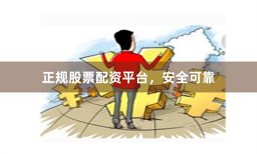 正规股票配资平台，安全可靠