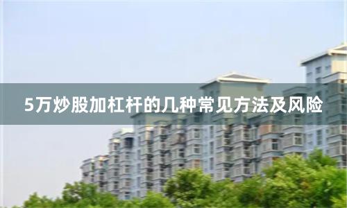 5万炒股加杠杆的几种常见方法及风险
