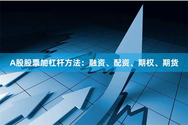 A股股票加杠杆方法：融资、配资、期权、期货