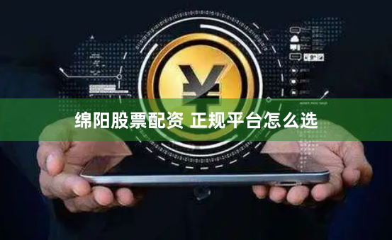 绵阳股票配资 正规平台怎么选