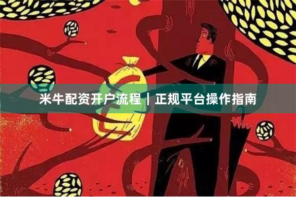 米牛配资开户流程｜正规平台操作指南