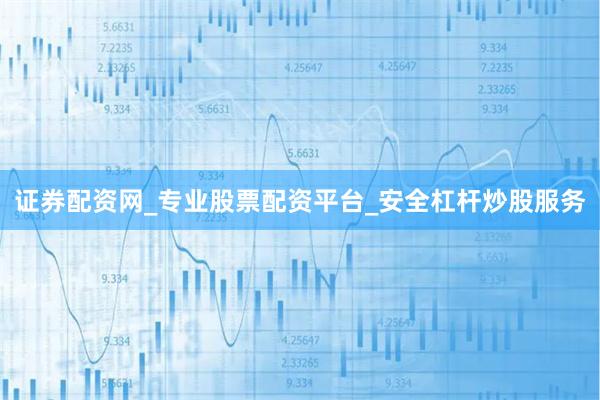 证券配资网_专业股票配资平台_安全杠杆炒股服务