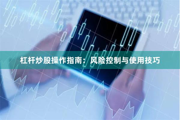 杠杆炒股操作指南：风险控制与使用技巧