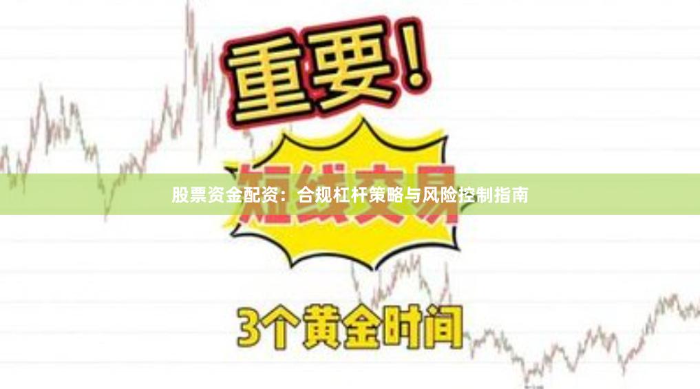 股票资金配资：合规杠杆策略与风险控制指南